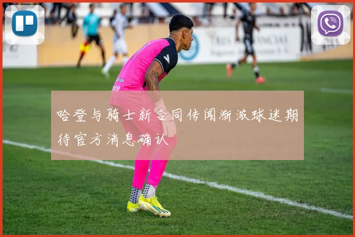 哈登与骑士新合同传闻渐浓球迷期待官方消息确认