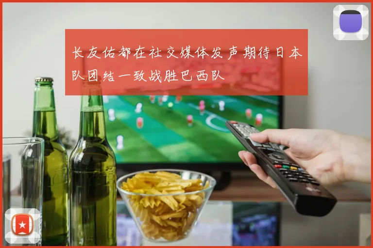 长友佑都在社交媒体发声期待日本队团结一致战胜巴西队