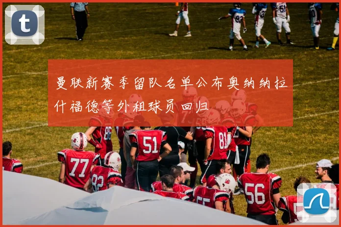 曼联新赛季留队名单公布奥纳纳拉什福德等外租球员回归
