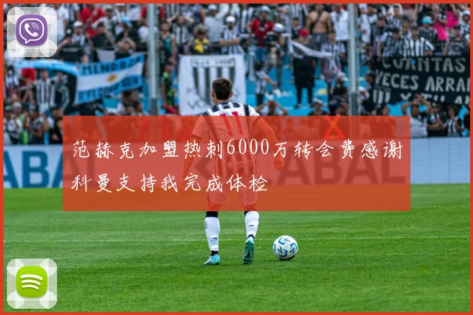 范赫克加盟热刺6000万转会费感谢科曼支持我完成体检