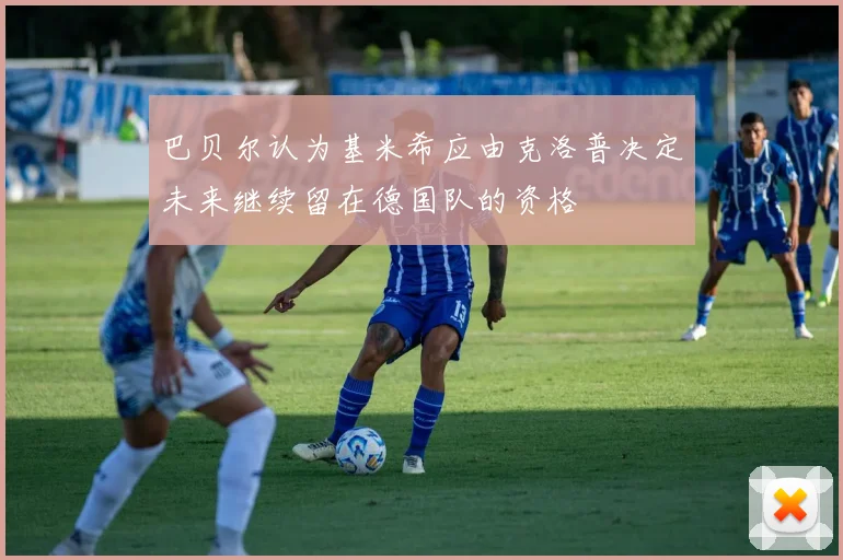 巴贝尔认为基米希应由克洛普决定未来继续留在德国队的资格