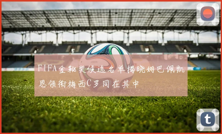 FIFA金靴奖候选名单揭晓姆巴佩凯恩领衔梅西C罗同在其中